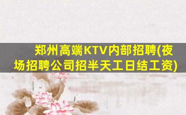 郑州高端KTV内部招聘(夜场招聘公司招半天工日结工资)